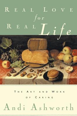 Real Love for Real Life: The Art and Work of Caring - Ashworth, Andi