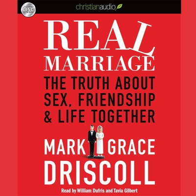 Real Marriage: The Truth about Sex, Friendship, and Life Together - Driscoll, Mark, and Driscoll, Grace, and Gilbert, Tavia (Read by)