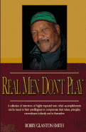 Real Men Don't Play: A Collection of True Stories of Highly Respected Men That Leave Indelible Footprints in Their Live Journey.