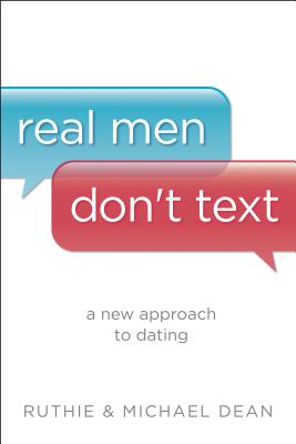 Real Men Don't Text: A New Approach to Dating - Dean, Ruthie, and Dean, Michael