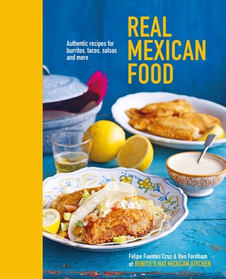 Real Mexican Food: Authentic Recipes for Burritos, Tacos, Salsas and More - Fordham, Ben, and Cruz, Felipe Fuentes