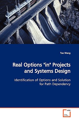 Real Options "in" Projects and Systems Design Identification of Options and Solution for Path Dependency - Wang, Tao