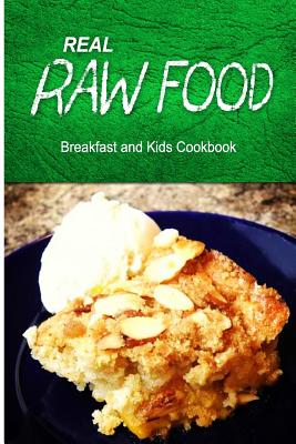 Real Raw Food - Breakfast and Kids Cookbook: Raw diet cookbook for the raw lifestyle - Real Raw Food Combo Books