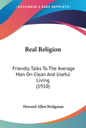 Real Religion: Friendly Talks To The Average Man On Clean And Useful Living (1910)