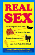 Real Sex: Titillating But True Tales Bizarre Fetishes Strange Compulsions Just Plain Weird - Kohut, John J, and Sweet, Roland