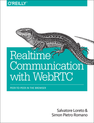 Real-Time Communication with WebRTC: Peer-To-Peer in the Browser - Loreto, Salvatore, and Romano, Simon Pietro, and Miniero, Lorenzo