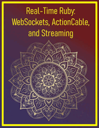 Real-Time Ruby: WebSockets, ActionCable, and Streaming: Implementing Live Updates, Chat, and Event-Driven Features in Web Apps