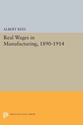 Real Wages in Manufacturing, 1890-1914 - Rees, Albert