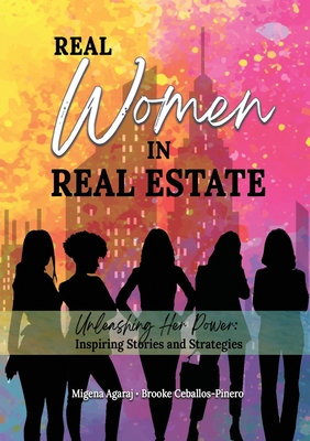 Real Women in Real Estate: Unleashing Her Power: Inspiring Stories and Strategies - Agaraj, Migena, and Ceballos-Pinero, Brooke, and Baez, Shirley