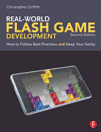 Real-World Flash Game Development: How to Follow Best Practices and Keep Your Sanity