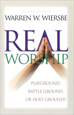 Real Worship: Playground, Battleground, or Holy Ground? - Wiersbe, Warren W, Dr.