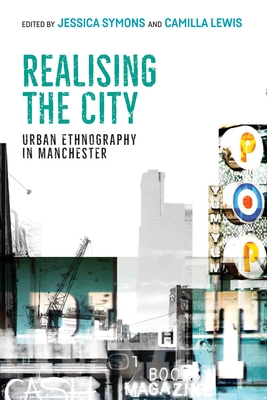 Realising the City: Urban Ethnography in Manchester - Lewis, Camilla (Editor), and Symons, Jessica (Editor)