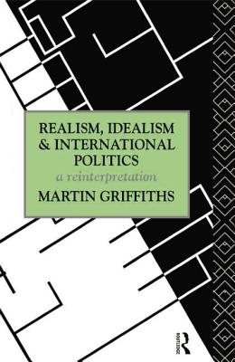 Realism, Idealism and International Politics: A Reinterpretation - Griffiths, Martin