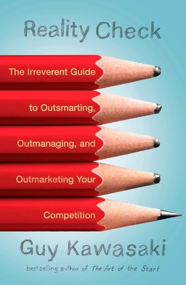 Reality Check: The Irreverent Guide to Outsmarting, Outmanaging, and Outmarketing Your Competition - Kawasaki, Guy