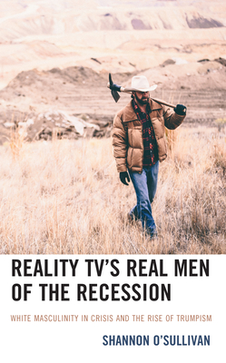 Reality TV's Real Men of the Recession: White Masculinity in Crisis and the Rise of Trumpism - O'Sullivan, Shannon