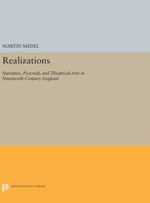 Realizations: Narrative, Pictorial, and Theatrical Arts in Nineteenth-Century England - Meisel, Martin