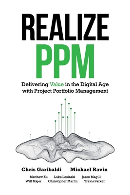 Realize PPM: Delivering Value in the Digital Age With Project Portfolio Management - Garibaldi, Chris, and Ravin, Michael, and Ku, Matthew