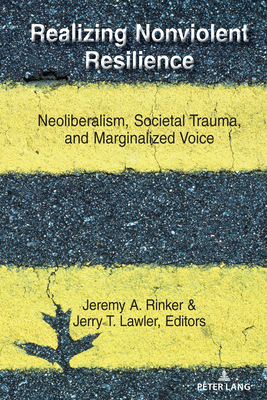 Realizing Nonviolent Resilience: Neoliberalism, Societal Trauma, and Marginalized Voice - Rinker, Jeremy A (Editor), and Lawler, Jerry T (Editor)