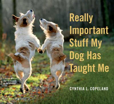 Really Important Stuff My Dog Has Taught Me: Less Bark, More Wag - Copeland, Cynthia L.