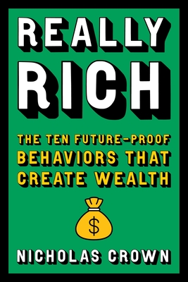 Really Rich: The Ten Future-Proof Behaviors That Create Wealth - Crown, Nicholas