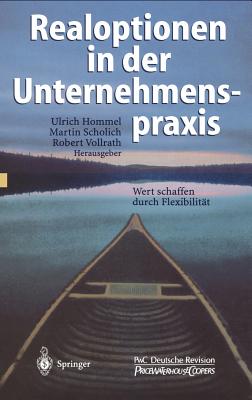 Realoptionen in Der Unternehmenspraxis: Wert Schaffen Durch Flexibilitat - Hommel, Ulrich (Editor), and Scholich, Martin (Editor), and Vollrath, Robert (Editor)