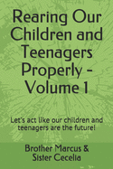Rearing Our Children and Teenagers Properly - Volume 1: Let's act like our children and teenagers are the future!