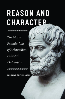 Reason and Character: The Moral Foundations of Aristotelian Political Philosophy - Pangle, Lorraine Smith