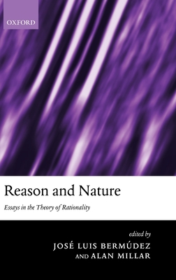 Reason and Nature: Essays in the Theory of Rationality - Bermdez, Jos Luis (Editor), and Millar, Alan (Editor)