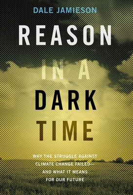 Reason in a Dark Time: Why the Struggle Against Climate Change Failed -- And What It Means for Our Future - Jamieson, Dale