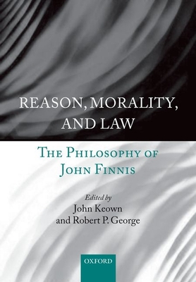 Reason, Morality, and Law: The Philosophy of John Finnis - Keown DCL, John (Editor), and George, Robert P. (Editor)