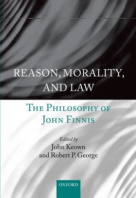 Reason, Morality, and Law: The Philosophy of John Finnis - Keown DCL, John (Editor), and George, Robert P. (Editor)