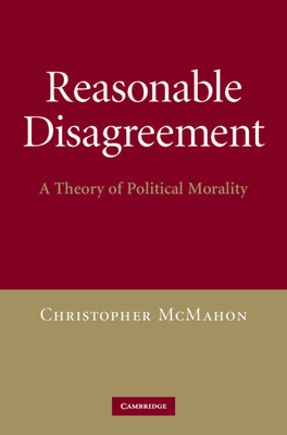 Reasonable Disagreement: A Theory of Political Morality - McMahon, Christopher