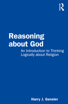 Reasoning about God: An Introduction to Thinking Logically about Religion - Gensler, Harry J