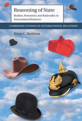 Reasoning of State: Realists, Romantics and Rationality in International Relations - Rathbun, Brian C.