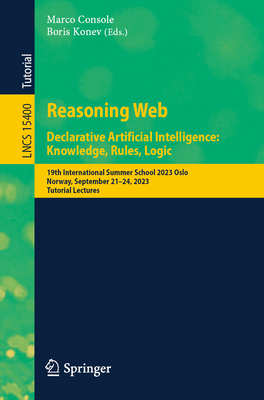 Reasoning Web. Declarative Artificial Intelligence: Knowledge, Rules, Logic: 19th International Summer School 2023 Oslo, Norway, September 21-24, 2023, Tutorial Lectures - Console, Marco (Editor), and Konev, Boris (Editor)