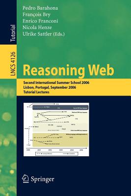 Reasoning Web: Second International Summer School 2006, Lisbon, Portugal, September 4-8, 2006, Tutorial Lectures - Barahona, Pedro (Editor), and Bry, Franois (Editor), and Franconi, Enrico (Editor)