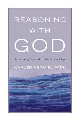 Reasoning with God: Reclaiming Shari'ah in the Modern Age - Fadl, Khaled Abou El