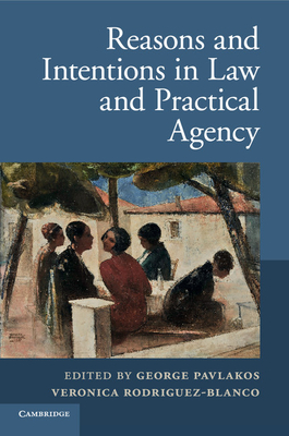 Reasons and Intentions in Law and Practical Agency - Pavlakos, George (Editor), and Rodriguez-Blanco, Veronica, Professor (Editor)