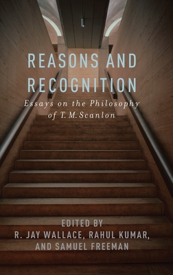 Reasons and Recognition: Essays on the Philosophy of T.M. Scanlon - Wallace, R Jay (Editor), and Kumar, Rahul (Editor), and Freeman, Samuel (Editor)