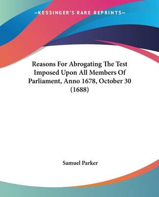 Reasons For Abrogating The Test Imposed Upon All Members Of Parliament, Anno 1678, October 30 (1688) - Parker, Samuel