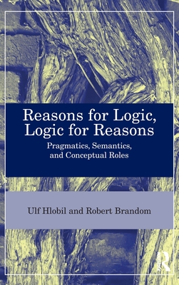 Reasons for Logic, Logic for Reasons: Pragmatics, Semantics, and Conceptual Roles - Hlobil, Ulf, and Brandom, Robert B