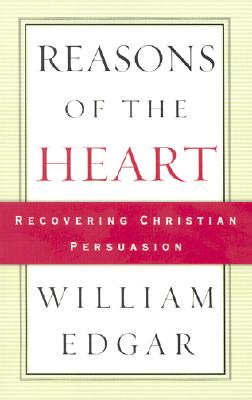 Reasons of the Heart: Recovering Christian Persuasion - Edgar, William