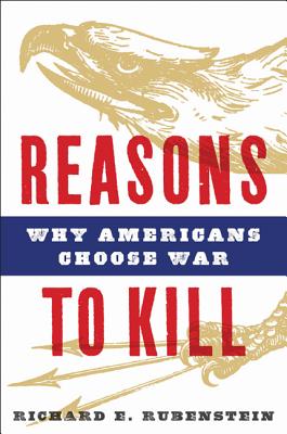 Reasons to Kill: Why Americans Choose War - Rubenstein, Richard E