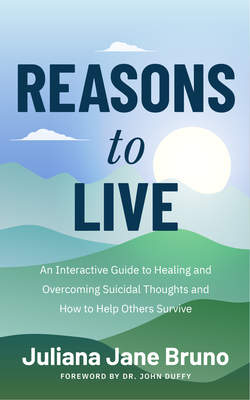 Reasons to Live: An Interactive Guide to Healing and Overcoming Suicidal Thoughts and How to Help Others Survive (Self Love Workbook for Suicide Ideation, Depression Prompts) - Bruno, Juliana Jane, and Duffy, John, Dr. (Foreword by)