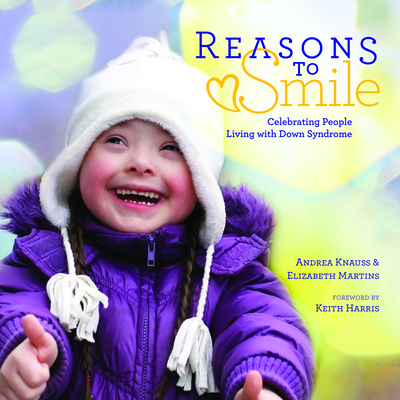 Reasons to Smile: Celebrating People Living with Down Syndrome - Knauss, Andrea (Editor), and Martins, Elizabeth (Editor), and Harris, Keith (Foreword by)