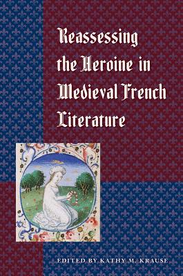 Reassessing the Heroine in Medieval French Literature - Krause, Kathy M (Editor)