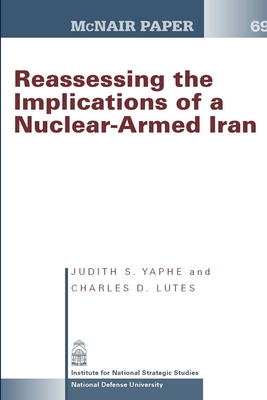 Reassessing the Implications of a Nuclear-Armed Iran (McNair Paper 69) - Yaphe, Judith S., and Lutes, Charles D., and University, National Defense
