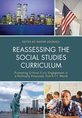 Reassessing the Social Studies Curriculum: Promoting Critical Civic Engagement in a Politically Polarized, Post-9/11 World - Journell, Wayne (Editor)
