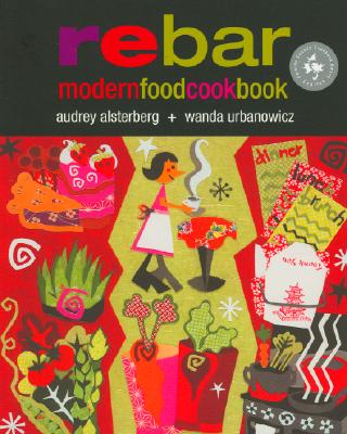 Rebar Modern Food Cookbook - Alsterberg, Audrey, and Urbanowicz, Wanda, and Ellingsen, David (Photographer)