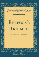 Rebecca's Triumph: A Drama in Three Acts (Classic Reprint)